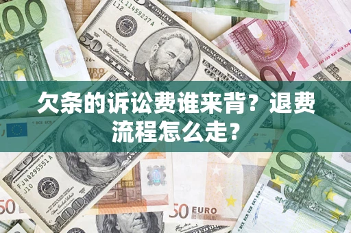 济南欠条的诉讼费谁来背？退费流程怎么走？