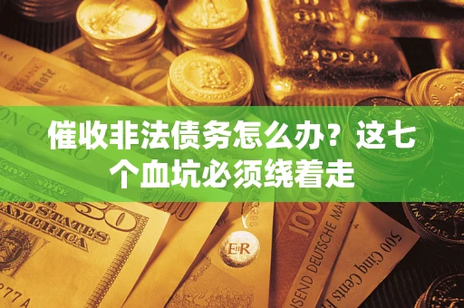 济南催收非法债务怎么办？这七个血坑必须绕着走