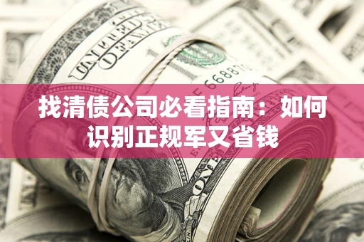 济南找清债公司必看指南：如何识别正规军又省钱