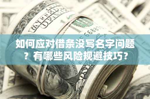 济南如何应对借条没写名字问题？有哪些风险规避技巧？