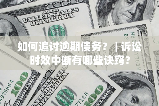 济南如何追讨逾期债务？ | 诉讼时效中断有哪些诀窍？