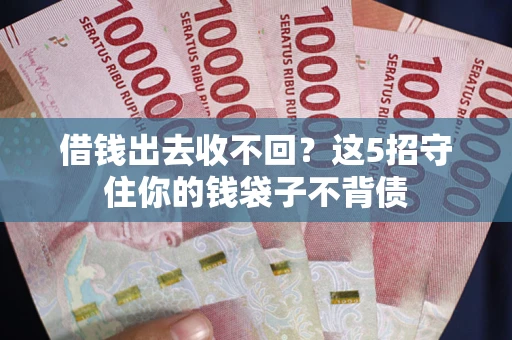 济南借钱出去收不回？这5招守住你的钱袋子不背债