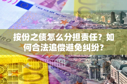 济南按份之债怎么分担责任？如何合法追偿避免纠纷？