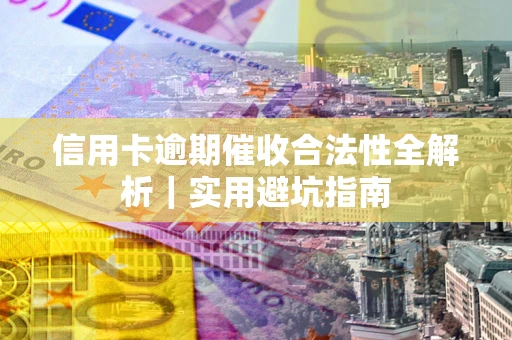 济南信用卡逾期催收合法性全解析｜实用避坑指南