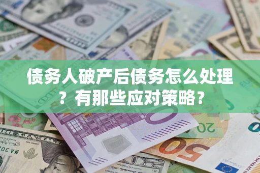 济南债务人破产后债务怎么处理？有那些应对策略？