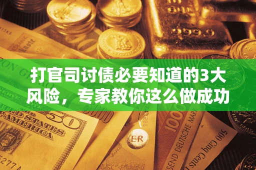 济南打官司讨债必要知道的3大风险，专家教你这么做成功率飙升