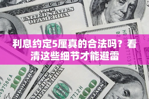 济南利息约定5厘真的合法吗？看清这些细节才能避雷
