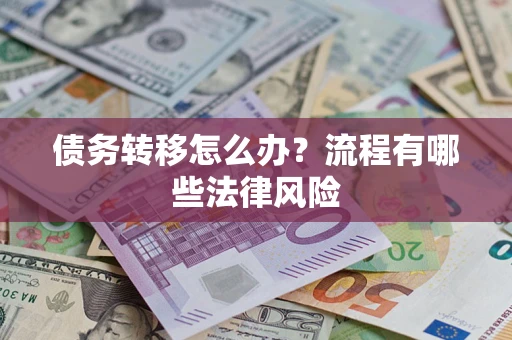 济南债务转移怎么办？流程有哪些法律风险