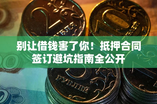 济南别让借钱害了你！抵押合同签订避坑指南全公开