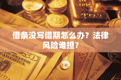 济南借条没写借期怎么办？法律风险谁担？