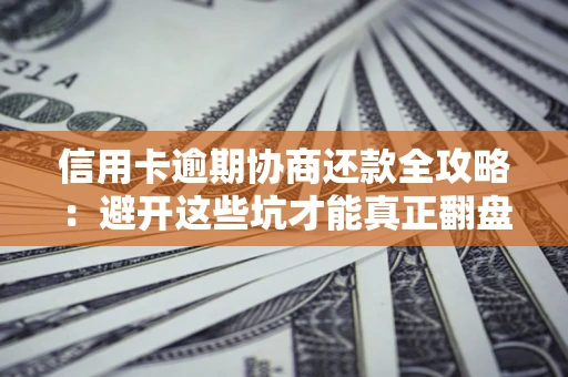 济南信用卡逾期协商还款全攻略：避开这些坑才能真正翻盘