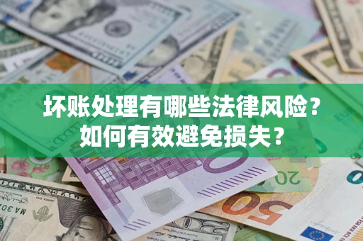 济南坏账处理有哪些法律风险？如何有效避免损失？