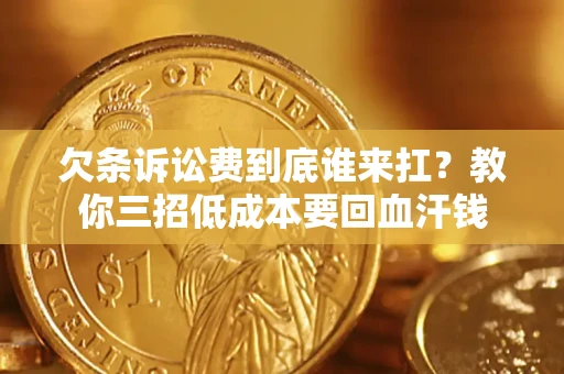 济南欠条诉讼费到底谁来扛？教你三招低成本要回血汗钱