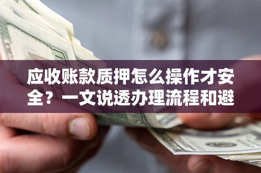 济南应收账款质押怎么操作才安全？一文说透办理流程和避险绝招
