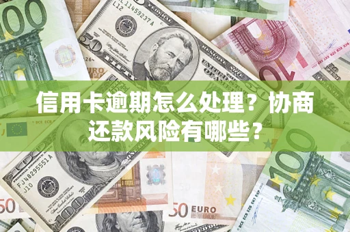 济南信用卡逾期怎么处理？协商还款风险有哪些？